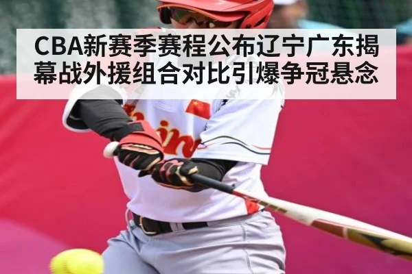 CBA新赛季赛程公布辽宁广东揭幕战外援组合对比引爆争冠悬念
